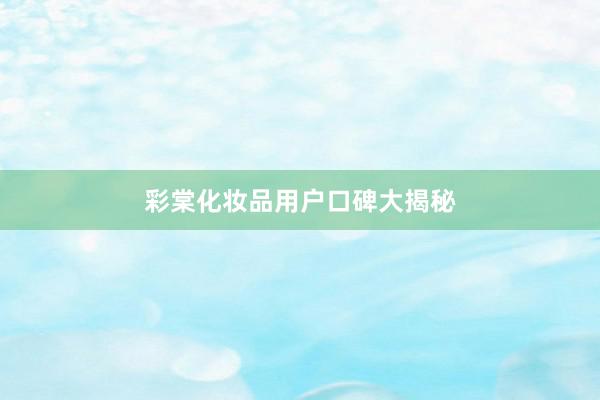 彩棠化妆品用户口碑大揭秘