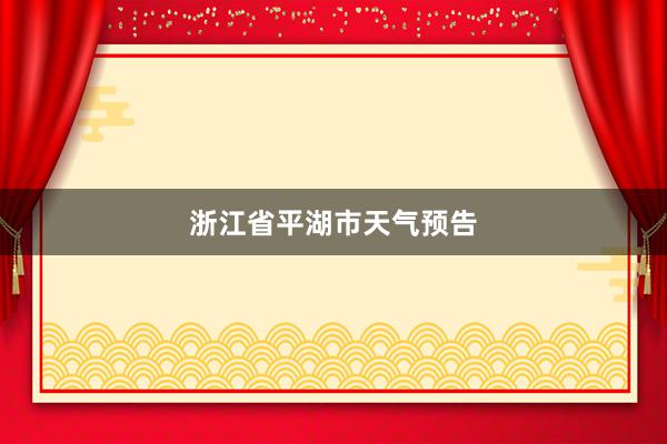 浙江省平湖市天气预告