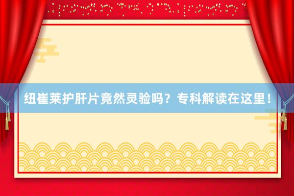 纽崔莱护肝片竟然灵验吗？专科解读在这里！