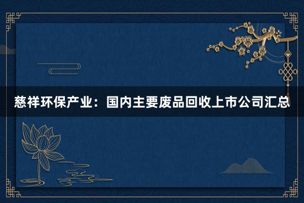 慈祥环保产业：国内主要废品回收上市公司汇总